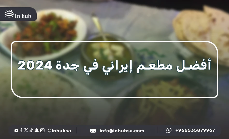 أفضل مطعم إيراني في جدة تجربة طعام تنقلك إلى قلب طهران